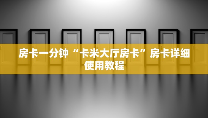 房卡一分钟“卡米大厅房卡”房卡详细使用教程