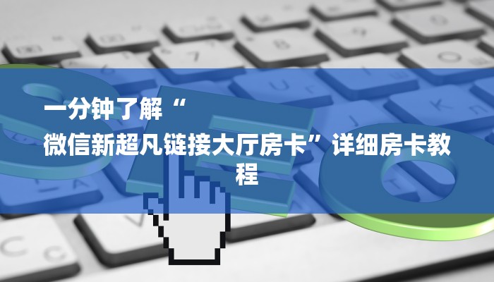 一分钟了解“
微信新超凡链接大厅房卡”详细房卡教程