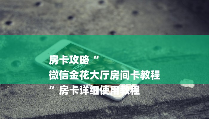 房卡攻略“
微信金花大厅房间卡教程
”房卡详细使用教程