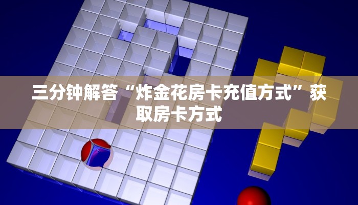 三分钟解答“炸金花房卡充值方式”获取房卡方式