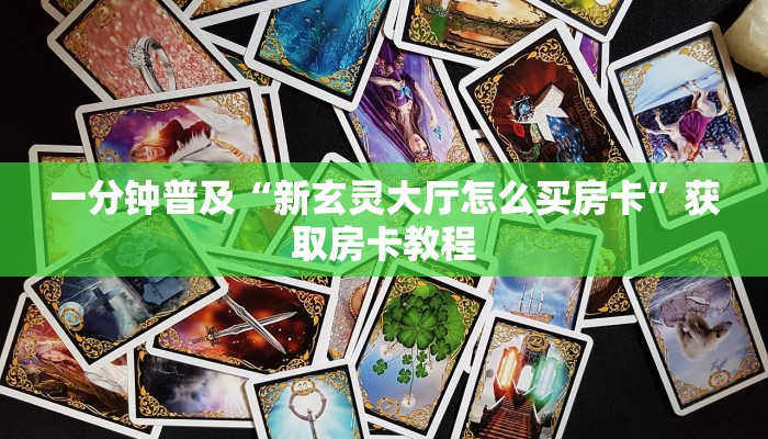 一分钟普及“新玄灵大厅怎么买房卡”获取房卡教程