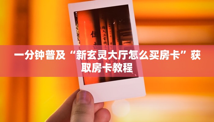一分钟普及“新玄灵大厅怎么买房卡”获取房卡教程