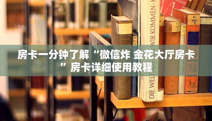 房卡一分钟了解“微信炸 金花大厅房卡”房卡详细使用教程