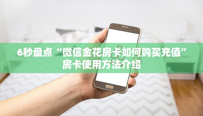 6秒盘点“微信金花房卡如何购买充值”房卡使用方法介绍