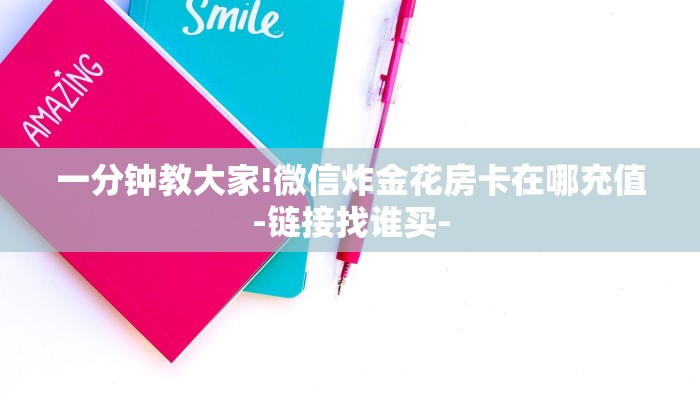 一分钟教大家!微信炸金花房卡在哪充值-链接找谁买-