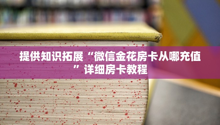 提供知识拓展“微信金花房卡从哪充值”详细房卡教程