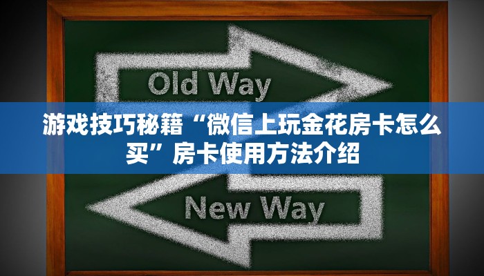 游戏技巧秘籍“微信上玩金花房卡怎么买”房卡使用方法介绍 游戏技巧秘籍“微信上玩金花房卡怎么买”房卡使用方法介绍