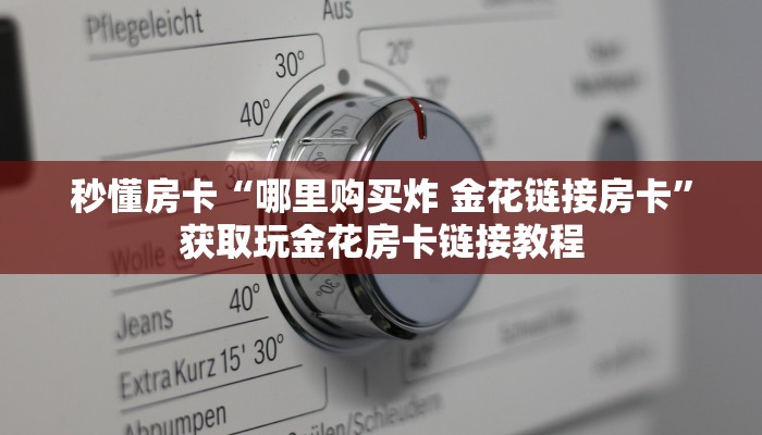 秒懂房卡“哪里购买炸 金花链接房卡”获取玩金花房卡链接教程