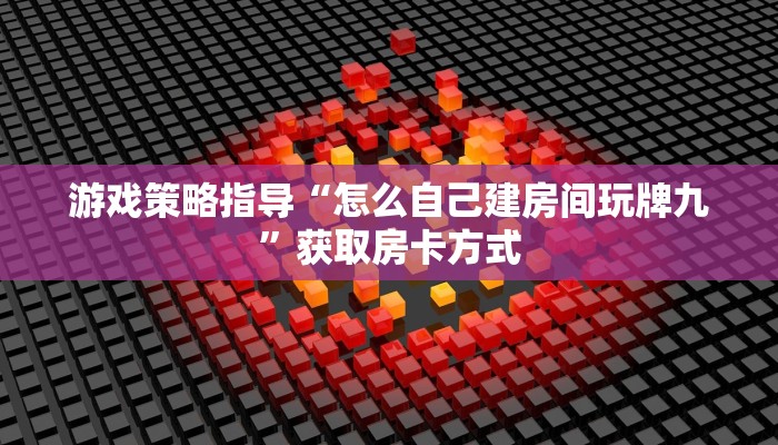 游戏策略指导“怎么自己建房间玩牌九”获取房卡方式