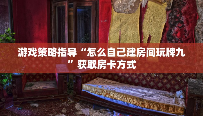 游戏策略指导“怎么自己建房间玩牌九”获取房卡方式
