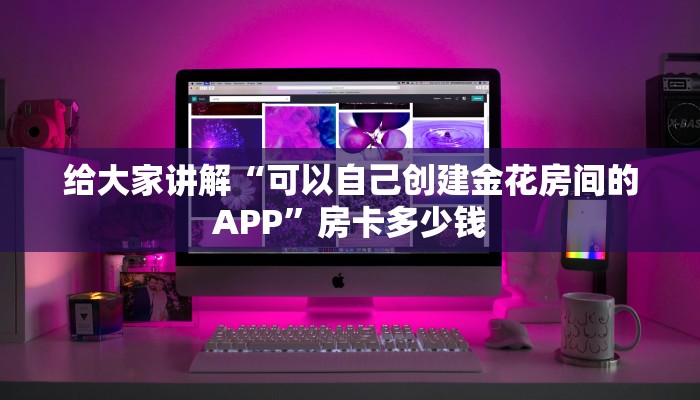 给大家讲解“可以自己创建金花房间的APP”房卡多少钱