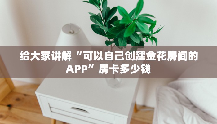 给大家讲解“可以自己创建金花房间的APP”房卡多少钱 给大家讲解“可以自己创建金花房间的APP”房卡多少钱