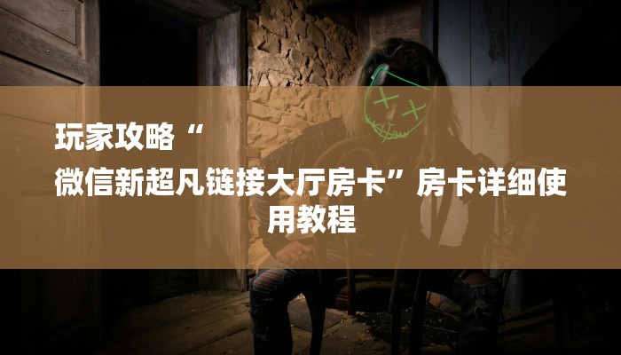 玩家攻略“
微信新超凡链接大厅房卡”房卡详细使用教程 玩家攻略“
微信新超凡链接大厅房卡”房卡详细使用教程