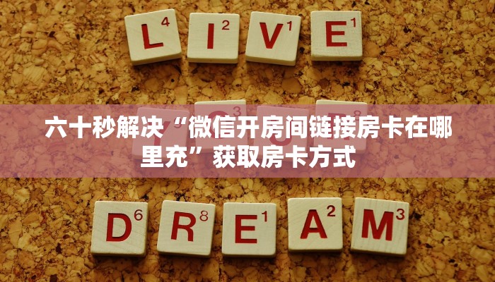 六十秒解决“微信开房间链接房卡在哪里充”获取房卡方式