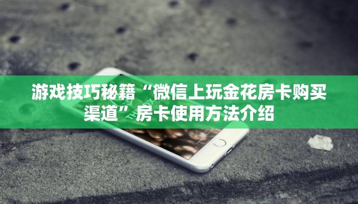 游戏技巧秘籍“微信上玩金花房卡购买渠道”房卡使用方法介绍