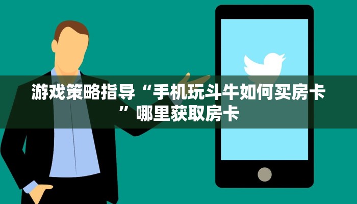 游戏策略指导“手机玩斗牛如何买房卡”哪里获取房卡