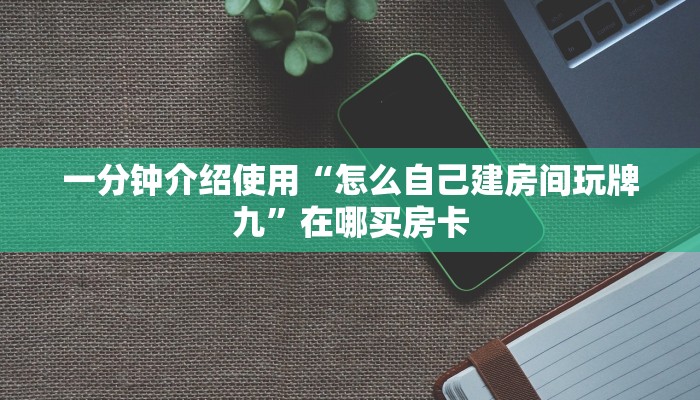 一分钟介绍使用“怎么自己建房间玩牌九”在哪买房卡