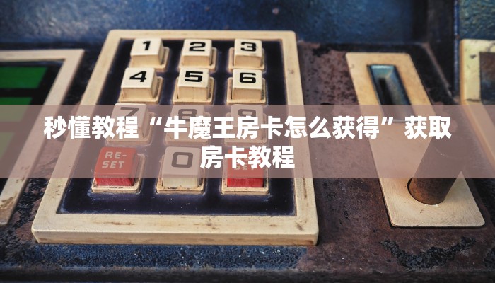 秒懂教程“牛魔王房卡怎么获得”获取房卡教程