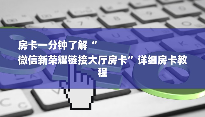 房卡一分钟了解“
微信新荣耀链接大厅房卡”详细房卡教程 房卡一分钟了解“
微信新荣耀链接大厅房卡”详细房卡教程