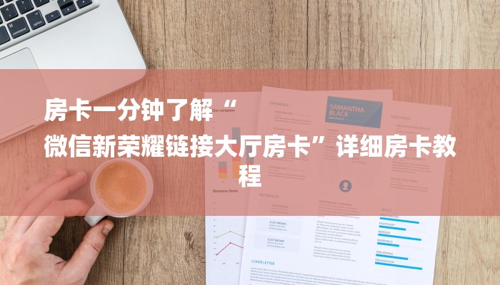 房卡一分钟了解“
微信新荣耀链接大厅房卡”详细房卡教程 房卡一分钟了解“
微信新荣耀链接大厅房卡”详细房卡教程