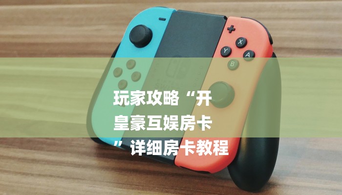 玩家攻略“开
皇豪互娱房卡
”详细房卡教程 玩家攻略“开
皇豪互娱房卡
”详细房卡教程