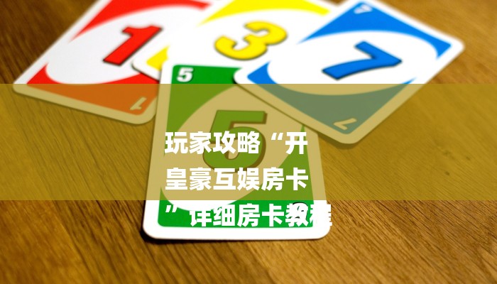 玩家攻略“开
皇豪互娱房卡
”详细房卡教程 玩家攻略“开
皇豪互娱房卡
”详细房卡教程