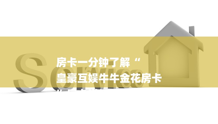 房卡一分钟了解“
皇豪互娱牛牛金花房卡
”房卡详细使用教程