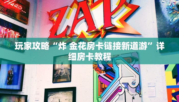 玩家攻略“炸 金花房卡链接新道游”详细房卡教程