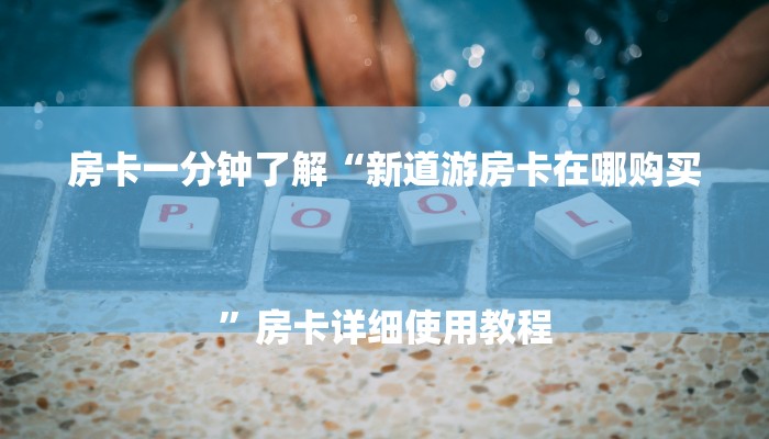房卡一分钟了解“新道游房卡在哪购买
”房卡详细使用教程 房卡一分钟了解“新道游房卡在哪购买
”房卡详细使用教程