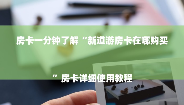房卡一分钟了解“新道游房卡在哪购买
”房卡详细使用教程 房卡一分钟了解“新道游房卡在哪购买
”房卡详细使用教程