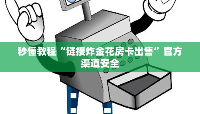 秒懂教程“链接炸金花房卡出售”官方渠道安全