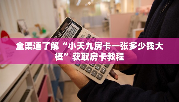 全渠道了解“小天九房卡一张多少钱大概”获取房卡教程