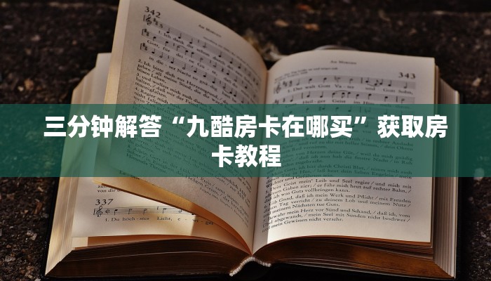 三分钟解答“九酷房卡在哪买”获取房卡教程