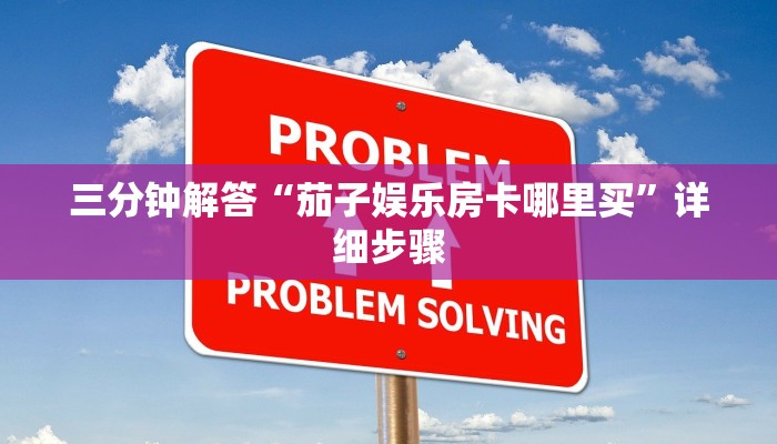 三分钟解答“茄子娱乐房卡哪里买”详细步骤