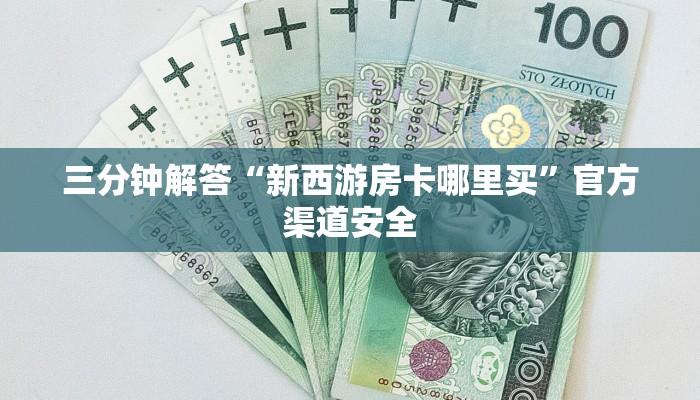 三分钟解答“新西游房卡哪里买”官方渠道安全