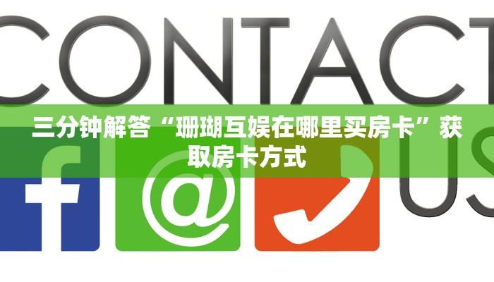 三分钟解答“珊瑚互娱在哪里买房卡”获取房卡方式