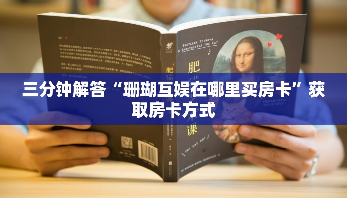 三分钟解答“珊瑚互娱在哪里买房卡”获取房卡方式 三分钟解答“珊瑚互娱在哪里买房卡”获取房卡方式