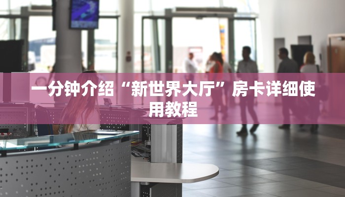 一分钟介绍“新世界大厅”房卡详细使用教程 一分钟介绍“新世界大厅”房卡详细使用教程