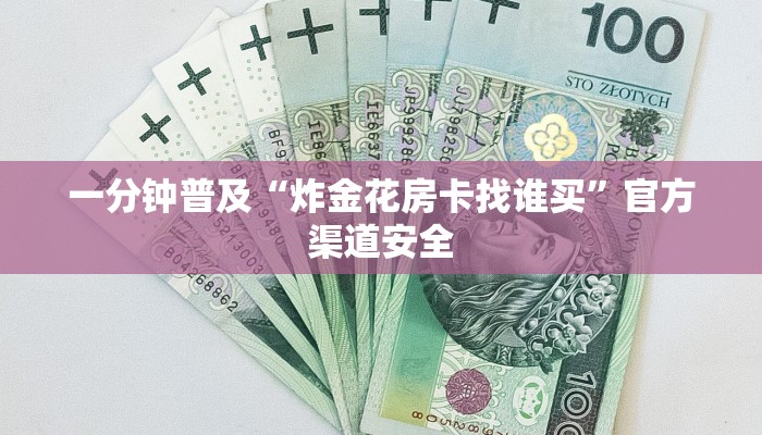 一分钟普及“炸金花房卡找谁买”官方渠道安全