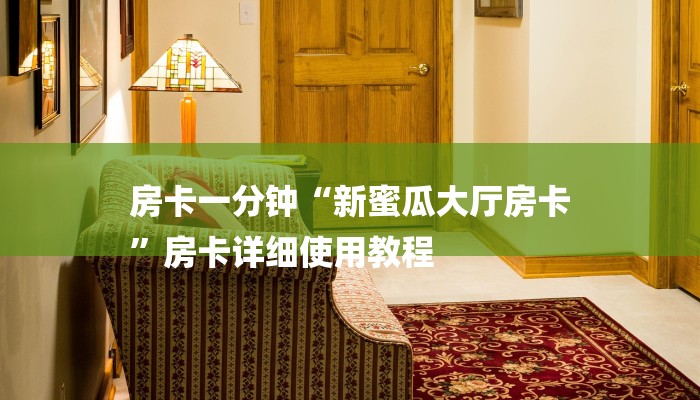 房卡一分钟“新蜜瓜大厅房卡
”房卡详细使用教程