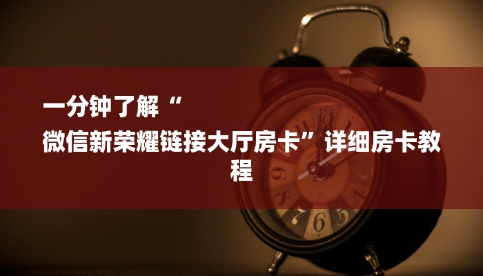 一分钟了解“
微信新荣耀链接大厅房卡”详细房卡教程 一分钟了解“
微信新荣耀链接大厅房卡”详细房卡教程