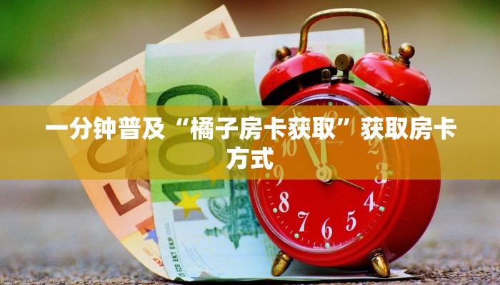 一分钟普及“橘子房卡获取”获取房卡方式