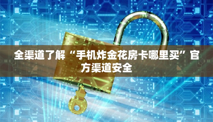 全渠道了解“手机炸金花房卡哪里买”官方渠道安全 全渠道了解“手机炸金花房卡哪里买”官方渠道安全