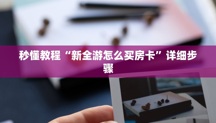 秒懂教程“新全游怎么买房卡”详细步骤