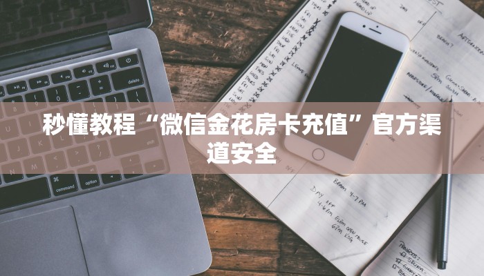 秒懂教程“微信金花房卡充值”官方渠道安全
