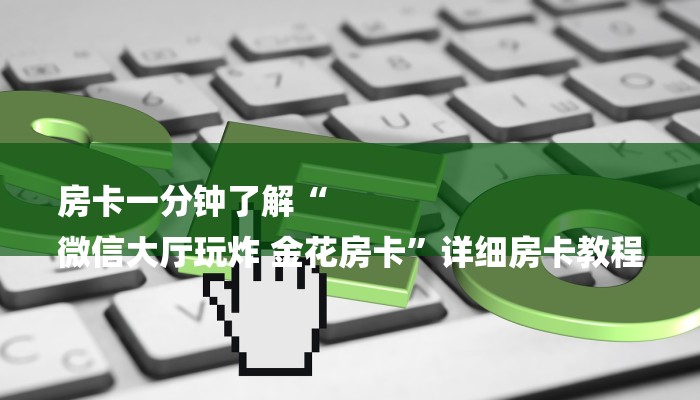 房卡一分钟了解“
微信大厅玩炸 金花房卡”详细房卡教程