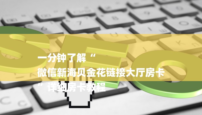 一分钟了解“
微信新海贝金花链接大厅房卡
”详细房卡教程