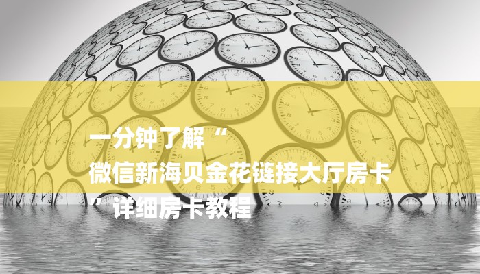 一分钟了解“
微信新海贝金花链接大厅房卡
”详细房卡教程
