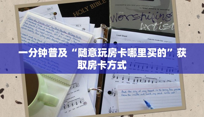 一分钟普及“随意玩房卡哪里买的”获取房卡方式