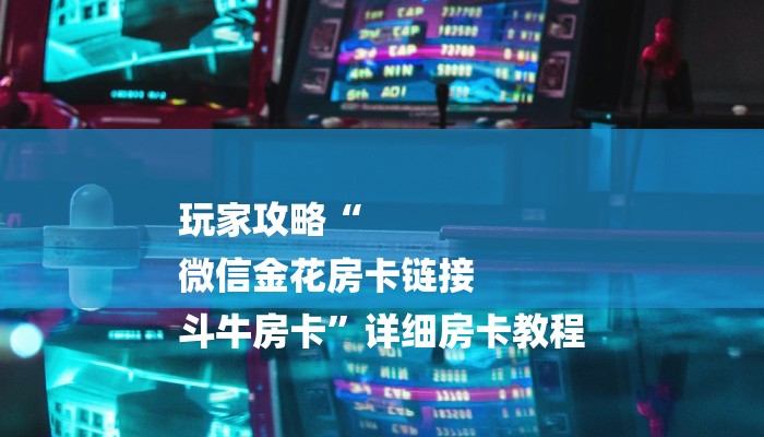 玩家攻略“
微信金花房卡链接
斗牛房卡”详细房卡教程